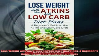 READ FREE FULL EBOOK DOWNLOAD  Lose Weight with the Atkins and Low Carb Diet Plans A Beginners Guide to the Atkins and Full EBook