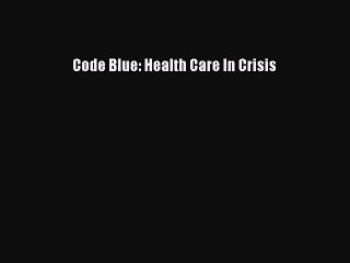 [PDF] Code Blue: Health Care In Crisis [Download] Online