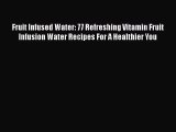 Read Fruit Infused Water: 77 Refreshing Vitamin Fruit Infusion Water Recipes For A Healthier