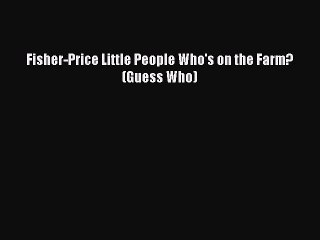 PDF Fisher-Price Little People Who's on the Farm? (Guess Who)  Read Online