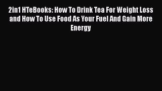 Read 2in1 HTeBooks: How To Drink Tea For Weight Loss and How To Use Food As Your Fuel And Gain