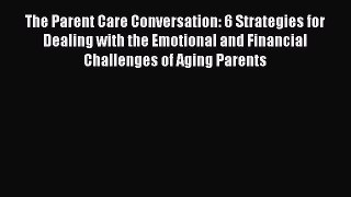 Read The Parent Care Conversation: 6 Strategies for Dealing with the Emotional and Financial