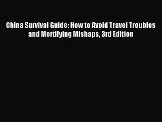 Read China Survival Guide: How to Avoid Travel Troubles and Mortifying Mishaps 3rd Edition