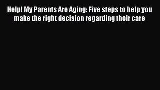 Read Help! My Parents Are Aging: Five steps to help you make the right decision regarding their