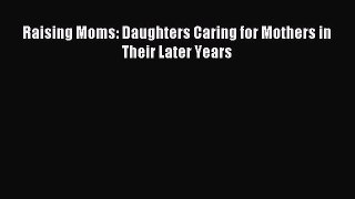 Read Raising Moms: Daughters Caring for Mothers in Their Later Years Ebook Free