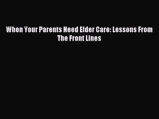 Read When Your Parents Need Elder Care: Lessons From The Front Lines Ebook Free