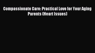 Read Compassionate Care: Practical Love for Your Aging Parents (Heart Issues) Ebook Free