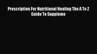 Read Prescription For Nutritional Healing The A To Z Guide To Suppleme Ebook Free