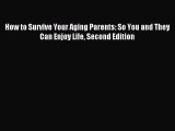 Read How to Survive Your Aging Parents: So You and They Can Enjoy Life Second Edition Ebook