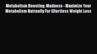 Read Metabolism Boosting: Madness - Maximize Your Metabolism Natrually For Effortless Weight