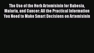 Read The Use of the Herb Artemisinin for Babesia Malaria and Cancer: All the Practical Information