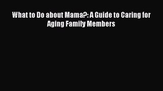 Read What to Do about Mama?: A Guide to Caring for Aging Family Members Ebook Free