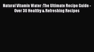 Read Natural Vitamin Water :The Ultimate Recipe Guide - Over 30 Healthy & Refreshing Recipes