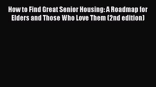 Read How to Find Great Senior Housing: A Roadmap for Elders and Those Who Love Them (2nd edition)