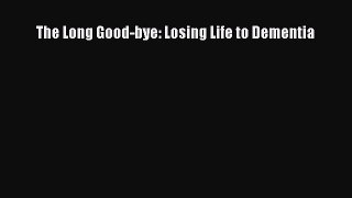 Read The Long Good-bye: Losing Life to Dementia PDF Free