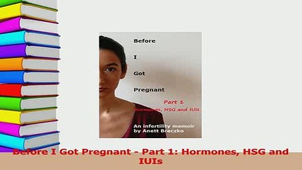 Download  Before I Got Pregnant  Part 1 Hormones HSG and IUIs  EBook