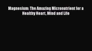 Read Magnesium: The Amazing Micronutrient for a Healthy Heart Mind and Life Ebook Free