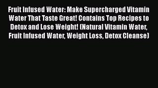 Download Fruit Infused Water: Make Supercharged Vitamin Water That Taste Great! Contains Top