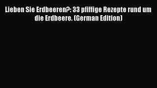 Read Lieben Sie Erdbeeren?: 33 pfiffige Rezepte rund um die Erdbeere. (German Edition) Ebook