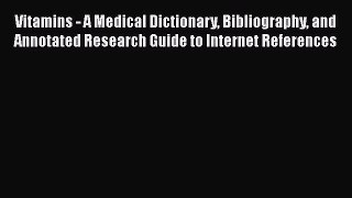 Read Vitamins - A Medical Dictionary Bibliography and Annotated Research Guide to Internet