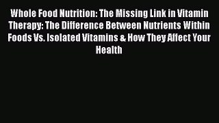 Read Whole Food Nutrition: The Missing Link in Vitamin Therapy: The Difference Between Nutrients