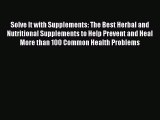 Download Solve It with Supplements: The Best Herbal and Nutritional Supplements to Help Prevent