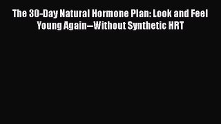 Download The 30-Day Natural Hormone Plan: Look and Feel Young Again--Without Synthetic HRT