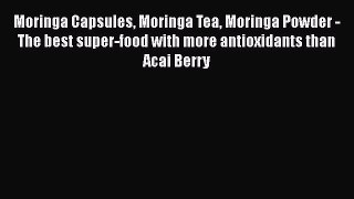 Read Moringa Capsules Moringa Tea Moringa Powder - The best super-food with more antioxidants