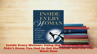 Download  Inside Every Woman Using the 10 Strengths You Didnt Know You Had to Get the Career and  Read Online