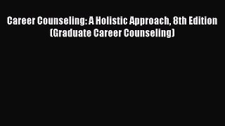 Read Career Counseling: A Holistic Approach 8th Edition (Graduate Career Counseling) PDF Online