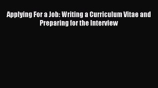 Read Applying For a Job: Writing a Curriculum Vitae and Preparing for the Interview Ebook Free