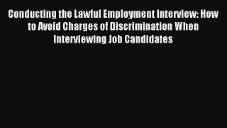 Read Conducting the Lawful Employment Interview: How to Avoid Charges of Discrimination When