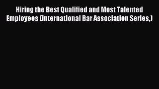 Read Hiring the Best Qualified and Most Talented Employees (International Bar Association Series)