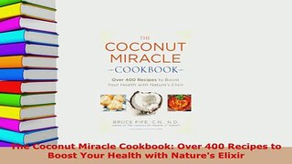 Download  The Coconut Miracle Cookbook Over 400 Recipes to Boost Your Health with Natures Elixir Ebook