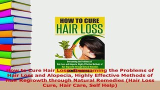 Download  How to Cure Hair Loss Overcoming the Problems of Hair Loss and Alopecia Highly Effective Read Online