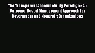 Read The Transparent Accountability Paradigm: An Outcome-Based Management Approach for Government