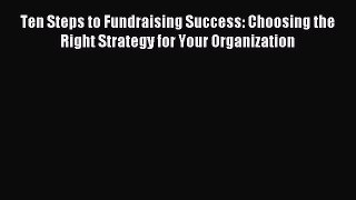 Read Ten Steps to Fundraising Success: Choosing the Right Strategy for Your Organization Ebook