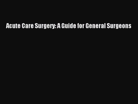 Read Acute Care Surgery: A Guide for General Surgeons Ebook Free