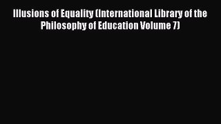 Read Illusions of Equality (International Library of the Philosophy of Education Volume 7)