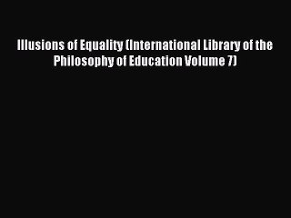 Read Illusions of Equality (International Library of the Philosophy of Education Volume 7)