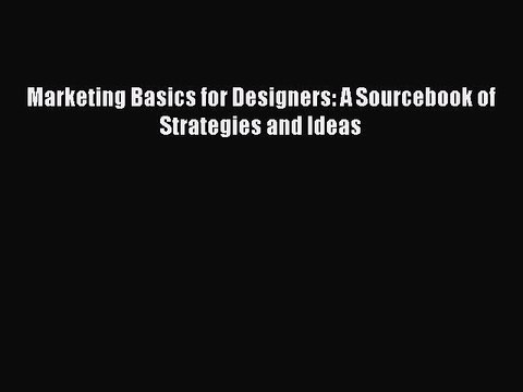 Read Marketing Basics for Designers: A Sourcebook of Strategies and Ideas Ebook Free