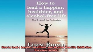 Downlaod Full PDF Free  How to lead a happier healthier and alcoholfree life Addiction Recovery Series Full Free