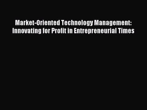 Read Market-Oriented Technology Management: Innovating for Profit in Entrepreneurial Times