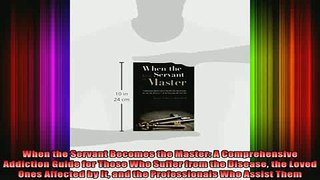 READ book  When the Servant Becomes the Master A Comprehensive Addiction Guide for Those Who Suffer Full EBook