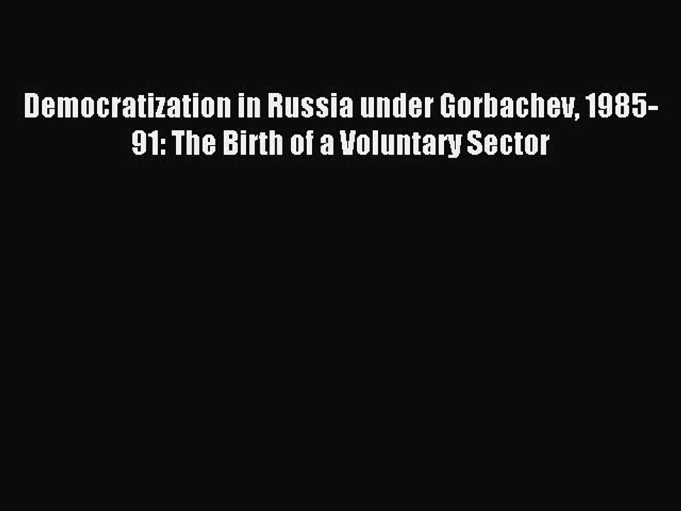 Read Democratization in Russia under Gorbachev 1985-91: The Birth of a Voluntary Sector Ebook