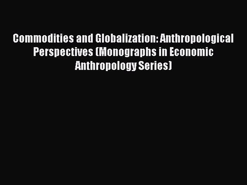 Read Commodities and Globalization: Anthropological Perspectives (Monographs in Economic Anthropology