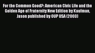 Read For the Common Good?: American Civic Life and the Golden Age of Fraternity New Edition
