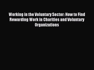 Read Working in the Voluntary Sector: How to Find Rewarding Work in Charities and Voluntary
