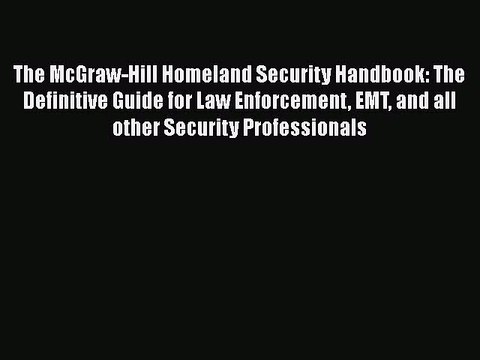 Read The McGraw-Hill Homeland Security Handbook: The Definitive Guide for Law Enforcement EMT