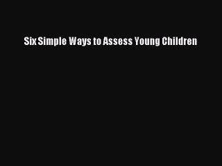 Read Six Simple Ways to Assess Young Children Ebook Free